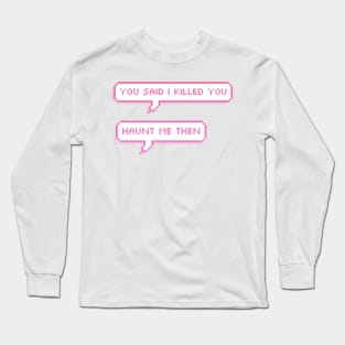 you said i killed you- haunt me then pixel speech bubbles Long Sleeve T-Shirt